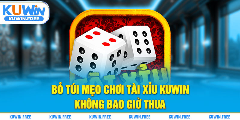 Bỏ túi mẹo chơi Tài Xỉu Kuwin không bao giờ thua