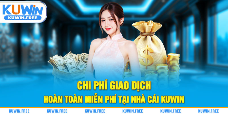 Chi phí giao dịch hoàn toàn miễn phí tại nhà cái Kuwin