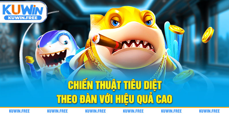 Chiến thuật tiêu diệt theo đàn với hiệu quả cao