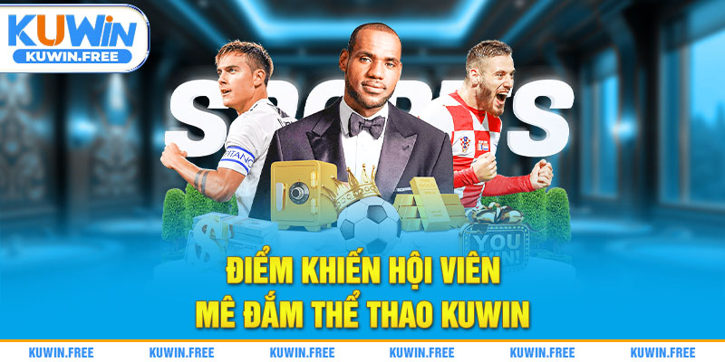 Điểm khiến hội viên mê đắm thể thao Kuwin