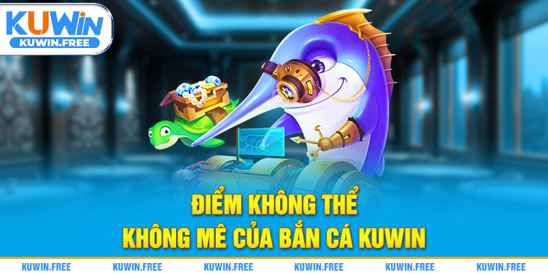 Điểm không thể không mê của bắn cá Kuwin