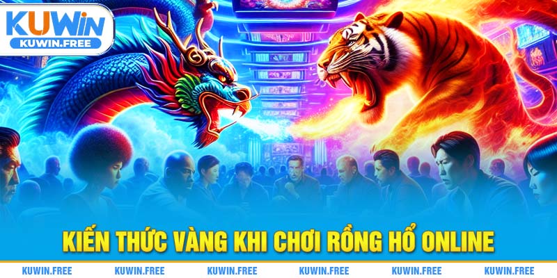 Kiến thức vàng khi chơi rồng hổ online