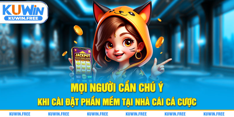 Mọi người cần chú ý khi cài đặt phần mềm tại nhà cái cá cược