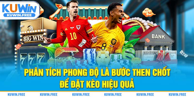Phân tích phong độ là bước then chốt để đặt kèo hiệu quả