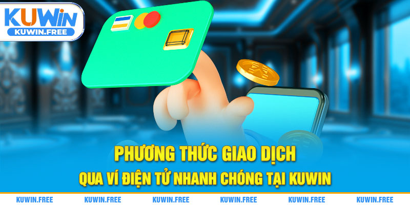 Phương thức giao dịch qua ví điện tử nhanh chóng tại Kuwin
