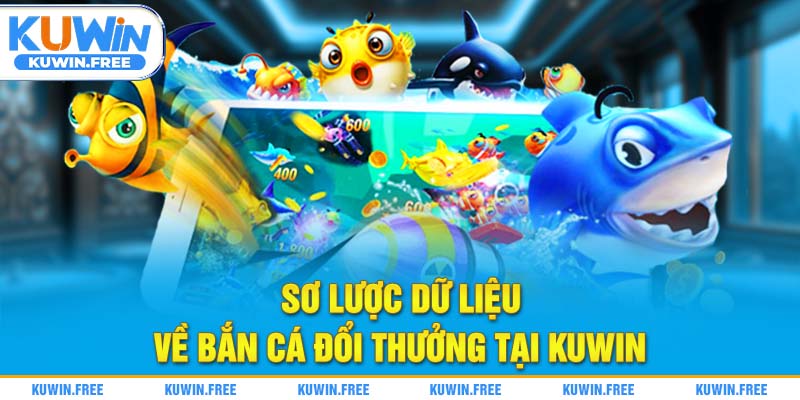 Sơ lược dữ liệu về bắn cá đổi thưởng tại Kuwin