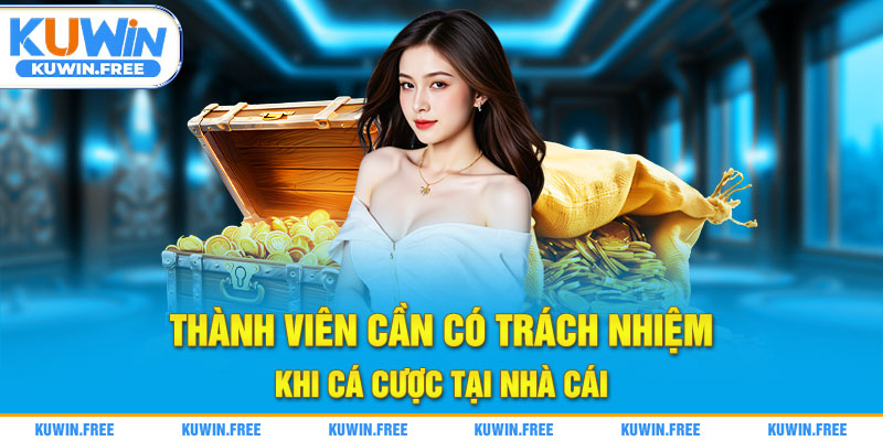 Thành viên cần có trách nhiệm khi cá cược tại nhà cái