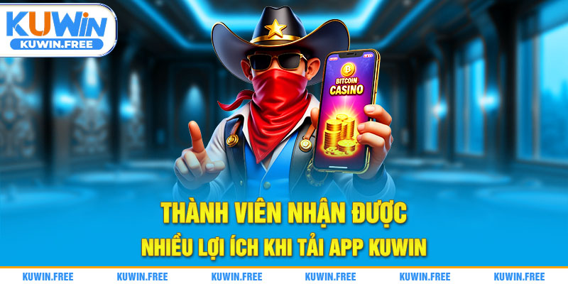 Thành viên nhận được nhiều lợi ích khi tải app Kuwin