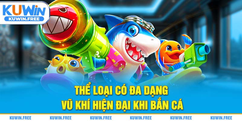 Thể loại có đa dạng vũ khí hiện đại khi bắn cá
