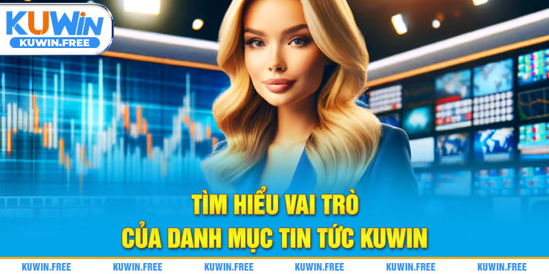 Tìm hiểu vai trò của danh mục tin tức Kuwin