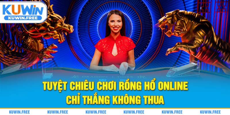 Tuyệt chiêu chơi rồng hổ online chỉ thắng không thua